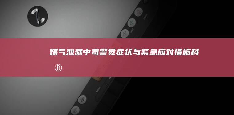 煤气泄漏中毒：警觉症状与紧急应对措施科普