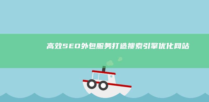 高效SEO外包服务：打造搜索引擎优化网站